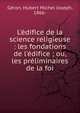 L'?difice de la science religieuse : les fondations de l'?difice ; ou, les pr?liminaires de la foi, G?ron, Hubert Michel Joseph, 1866- 