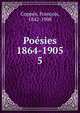 Posies 1864-1905. 5, Copp?e, Fran?ois, 1842-1908 