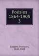 Posies 1864-1905. 3, Copp?e, Fran?ois, 1842-1908 