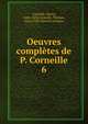 Oeuvres compltes de P. Corneille. 6, Pierre Corneille 