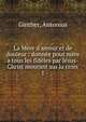 La M?re d'amour et de douleur : donn?e pour m?re a tous les fid?les par J?sus-Christ mourant sur la croix, Ginther, Antonius 