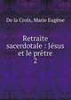 Retraite sacerdotale : Jsus et le prtre. 2, De la Croix, Marie Eug?ne 