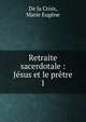Retraite sacerdotale : Jsus et le prtre. 1, De la Croix, Marie Eug?ne 