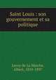 Saint Louis : son gouvernement et sa politique, A. Lecoy De La Marche 
