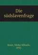 Die sudslavenfrage, Kosic, Mirko Mihailo, 1892- 