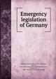 Emergency legislation of Germany, Huberich, Charles Henry, 1877-1945,King, Richard, [from old catalog] joint author,Germany. Laws, statutes, etc., 1888- (William II) [from old catalog] 