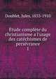 ?tude compl?te du christianisme a l'usage des cat?chismes de pers?vrance, Doublet, Jules, 1833-1910 