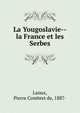 La Yougoslavie. La France et les Serbes, Lanux, Pierre Combret de, 1887- 