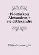 Ploutarkou Alexandros = vie d'Alexandre, Plutarch 