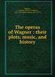 The operas of Wagner : their plots, music, and history, Hadden, J. Cuthbert (James Cuthbert), 1861-1914,Shaw, Byam, 1872-1919 
