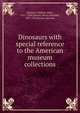 Dinosaurs with special reference to the American museum collections, Matthew, William Diller, 1871-1930,Osborn, Henry Fairfield, 1857-1935,Brown, Barnum 