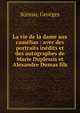 La vie de la dame aux cam?lias : avec des portraits in?dits et des autographes de Marie Duplessis et Alexandre Dumas fils, Soreau, Georges 