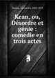 Kean, ou, D?sordre et g?nie : com?die en trois actes, Dumas, Alexandre, 1802-1870 