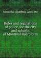 Rules and regulations of police, for the city and suburbs of Montreal microform, Montr?al (Quebec) Laws, etc 