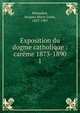 Exposition du dogme catholique : carme 1873-1890. 1, Monsabr?, Jacques Marie Louis, 1827-1907 