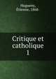 Critique et catholique. 1, Hugueny, ?tienne, 1868- 