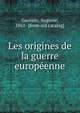 Les origines de la guerre europeenne, Gauvain, Auguste, 1861- [from old catalog] 