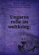Ungarns rolle im weltkrieg;, Bartulic, Rudolf, 1887- [from old catalog],Beck, Gottfried, [from old catalog] ed 