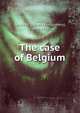 The case of Belgium, Beck, James M. (James Montgomery), 1861-1936 