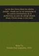 La vie des clercs dans les si?cles pass?s : ?tude sur la vie sommune et les autres institutions de la perfection au sein du clerg? depuis J?sus-Christ jusqu' ? nos jours, Beno^it, Joseph Paul Augustin, 1850- 
