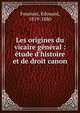 Les origines du vicaire g?n?ral : ?tude d'histoire et de droit canon, Fournier, ?douard, 1819-1880 