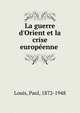 La guerre d'Orient et la crise europ?enne, Louis, Paul, 1872-1948 