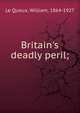 Britain's deadly peril;, Le Queux, William, 1864-1927 