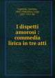 I dispetti amorosi : commedia lirica in tre atti, Luporini, Gaetano, 1865-1948,Illica, Luigi, 1857-1919. lbt 