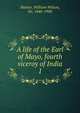 A life of the Earl of Mayo, fourth viceroy of India. 1, Hunter, William Wilson, Sir, 1840-1900 