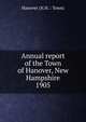 Annual report of the Town of Hanover, New Hampshire. 1905, Hanover (N.H. : Town) 