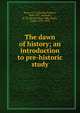 The dawn of history; an introduction to pre-historic study, Keary, C. F. (Charles Francis), 1848-1917, ed,Keary, H. M. (Henry Mee), 1846-,Keary, Annie, 1825-1879 