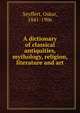 A dictionary of classical antiquities, mythology, religion, literature and art, Seyffert, Oskar, 1841-1906 