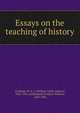 Essays on the teaching of history, Archbold, W. A. J. (William Arthur Jobson), 1865-1947, ed,Maitland, Frederic William, 1850-1906 