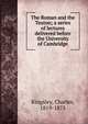 The Roman and the Teuton; a series of lectures delivered before the University of Cambridge, Charles Kingsley 