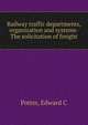 Railway traffic departments, organization and systems- The solicitation of freight, Edward C. Potter 