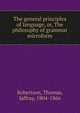 The general principles of language, or, The philosophy of grammar microform, Robertson, Thomas, Jaffray, 1804-1866 