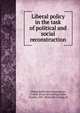 Liberal policy in the task of political and social reconstruction, Liberal publication department, London. [from old catalog],Geake, Charles, 1867- [from old catalog] ed 