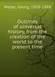 Outlines of universal history, from the creation of the world to the present time, Weber, Georg, 1808-1888 