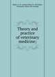 Theory and practice of veterinary medicine;, Baker, A. H. (Austin Hart), b. 1852,Eger, Alexander. [from old catalog] 