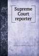 Supreme Court reporter, Desty, Robert, 1827-1895,United States. Supreme Court,West Publishing Company 