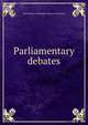 Parliamentary debates, Great Britain. Parliament. House of Commons 