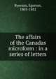 The affairs of the Canadas microform : in a series of letters, Egerton Ryerson 