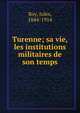 Turenne; sa vie, les institutions militaires de son temps, Roy, Jules, 1844-1914 