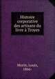 Histoire corporative des artisans du livre ? Troyes, Morin, Louis, 1866- 