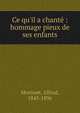 Ce qu'il a chant? : hommage pieux de ses enfants, Morisset, Alfred, 1843-1896 