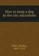 How to keep a dog in the city microform, Mills, Wesley, 1847-1915 