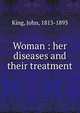 Woman : her diseases and their treatment, King, John, 1813-1893 