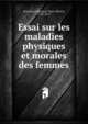 Essai sur les maladies physiques et morales des femmes, Boyveau-Laffecteur, Sieur (Pierre), 1743-1812 