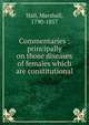 Commentaries : principally on those diseases of females which are constitutional, Hall, Marshall, 1790-1857 