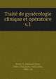 Trait de gyncologie clinique et opratoire. v.1, Pozzi, S. (Samuel Jean), 1846-1918,Jayle, F?lix L?on, 1866- ed 